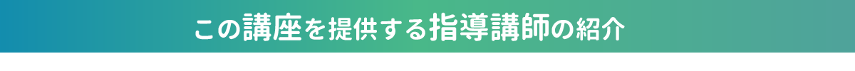 この講座を提供する指導講師の紹介