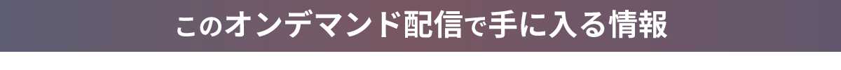 このオンデマンド配信で手に入る情報